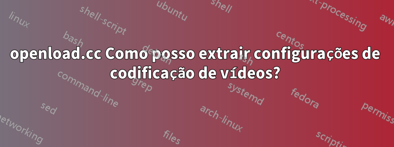 openload.cc Como posso extrair configurações de codificação de vídeos?
