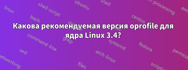 Какова рекомендуемая версия oprofile для ядра Linux 3.4?