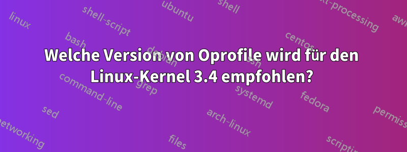 Welche Version von Oprofile wird für den Linux-Kernel 3.4 empfohlen?
