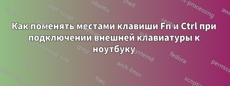 Как поменять местами клавиши Fn и Ctrl при подключении внешней клавиатуры к ноутбуку