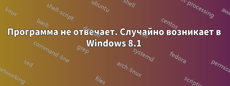 Программа не отвечает. Случайно возникает в Windows 8.1