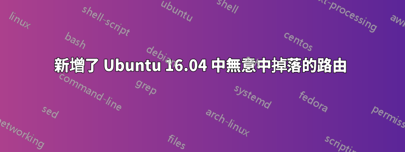 新增了 Ubuntu 16.04 中無意中掉落的路由