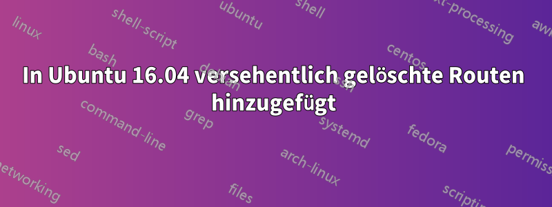 In Ubuntu 16.04 versehentlich gelöschte Routen hinzugefügt