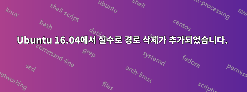 Ubuntu 16.04에서 실수로 경로 삭제가 추가되었습니다.