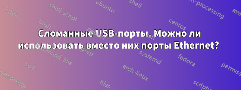 Сломанные USB-порты. Можно ли использовать вместо них порты Ethernet? 