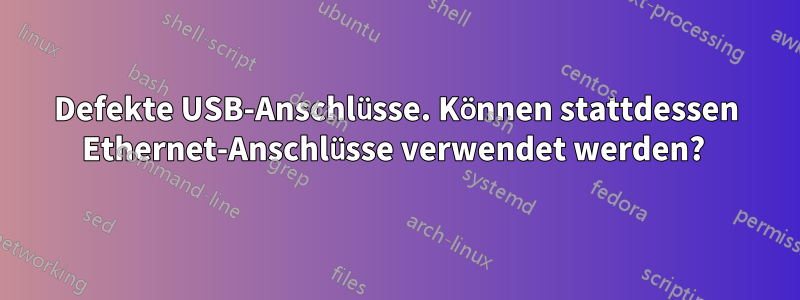 Defekte USB-Anschlüsse. Können stattdessen Ethernet-Anschlüsse verwendet werden? 
