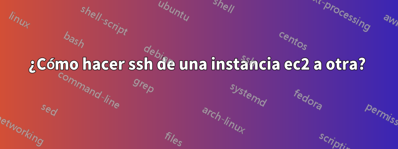 ¿Cómo hacer ssh de una instancia ec2 a otra?