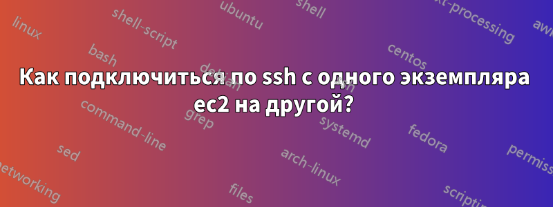Как подключиться по ssh с одного экземпляра ec2 на другой?