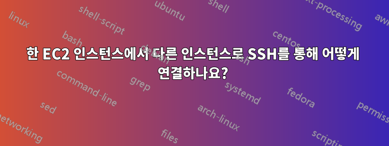한 EC2 인스턴스에서 다른 인스턴스로 SSH를 통해 어떻게 연결하나요?