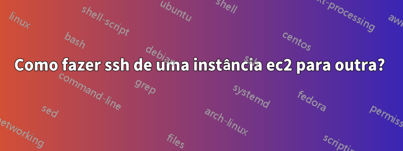 Como fazer ssh de uma instância ec2 para outra?