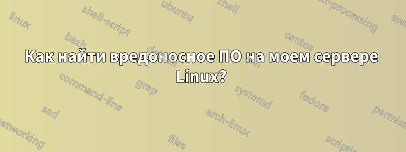Как найти вредоносное ПО на моем сервере Linux?