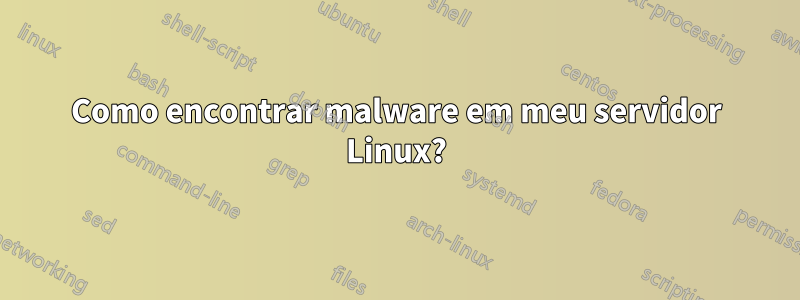Como encontrar malware em meu servidor Linux?