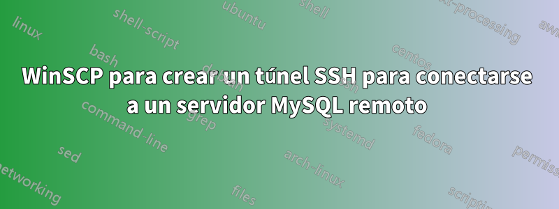 WinSCP para crear un túnel SSH para conectarse a un servidor MySQL remoto