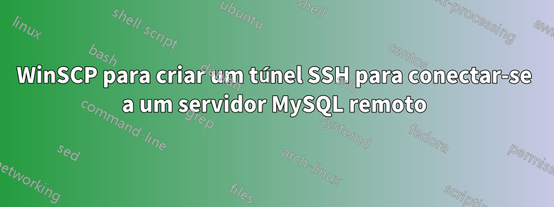WinSCP para criar um túnel SSH para conectar-se a um servidor MySQL remoto