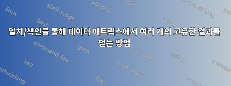 일치/색인을 통해 데이터 매트릭스에서 여러 개의 고유한 결과를 얻는 방법