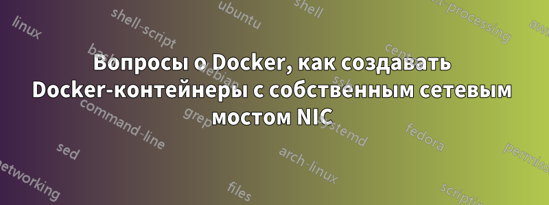 Вопросы о Docker, как создавать Docker-контейнеры с собственным сетевым мостом NIC