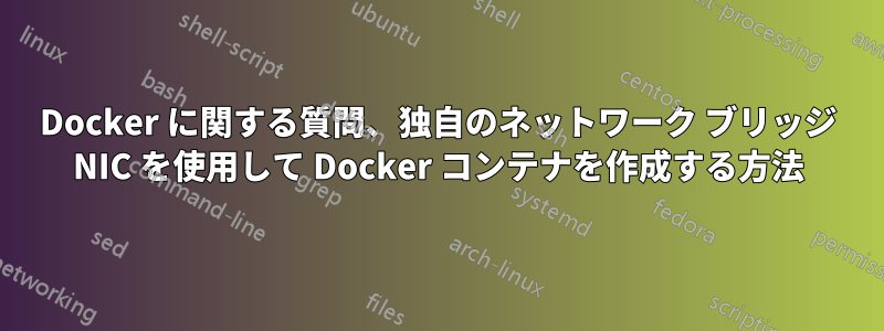 Docker に関する質問、独自のネットワーク ブリッジ NIC を使用して Docker コンテナを作成する方法