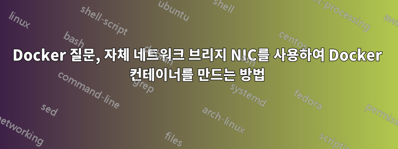 Docker 질문, 자체 네트워크 브리지 NIC를 사용하여 Docker 컨테이너를 만드는 방법