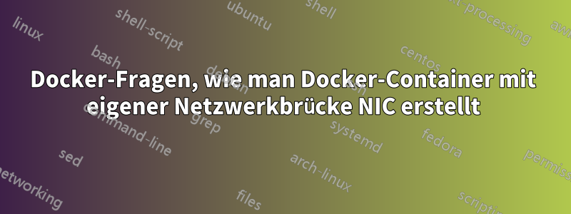 Docker-Fragen, wie man Docker-Container mit eigener Netzwerkbrücke NIC erstellt