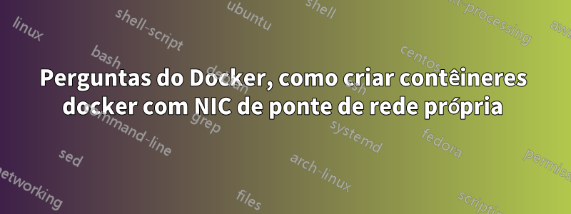 Perguntas do Docker, como criar contêineres docker com NIC de ponte de rede própria