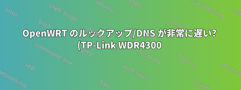 OpenWRT のルックアップ/DNS が非常に遅い? (TP-Link WDR4300)