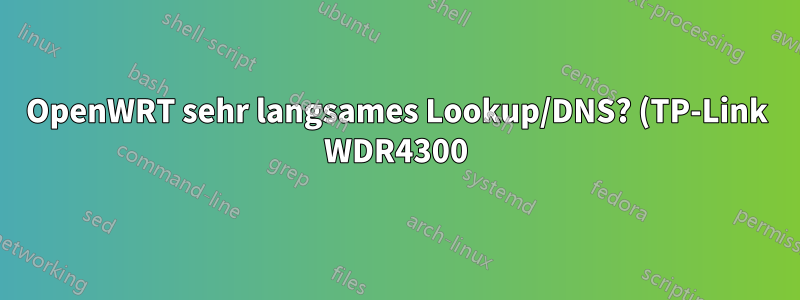 OpenWRT sehr langsames Lookup/DNS? (TP-Link WDR4300)
