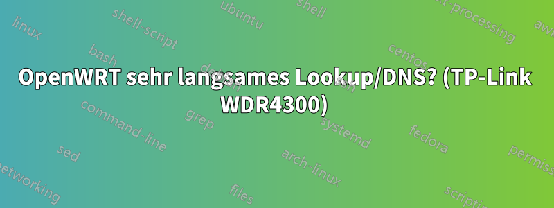 OpenWRT sehr langsames Lookup/DNS? (TP-Link WDR4300)