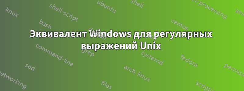 Эквивалент Windows для регулярных выражений Unix