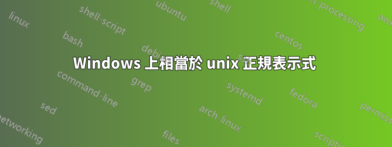 Windows 上相當於 unix 正規表示式