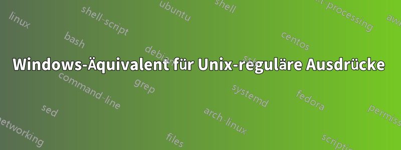 Windows-Äquivalent für Unix-reguläre Ausdrücke