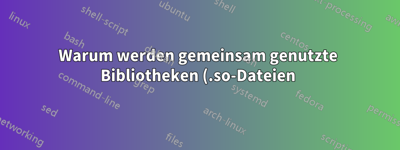 Warum werden gemeinsam genutzte Bibliotheken (.so-Dateien) als privat geladen?