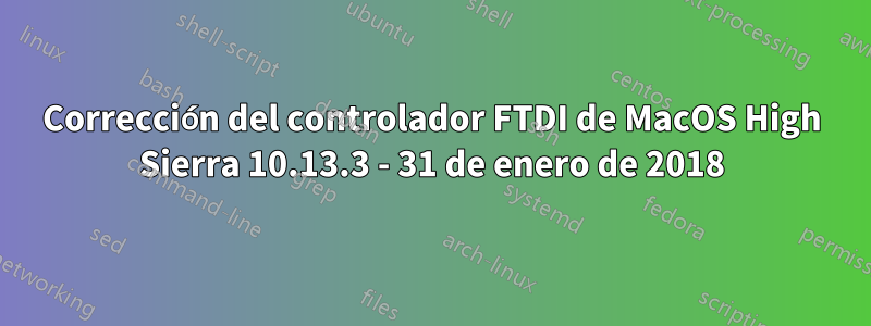 Corrección del controlador FTDI de MacOS High Sierra 10.13.3 - 31 de enero de 2018