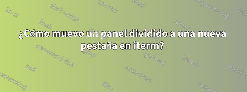 ¿Cómo muevo un panel dividido a una nueva pestaña en iterm?