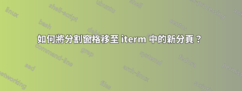 如何將分割窗格移至 iterm 中的新分頁？