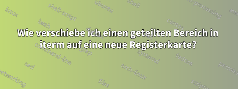 Wie verschiebe ich einen geteilten Bereich in iterm auf eine neue Registerkarte?