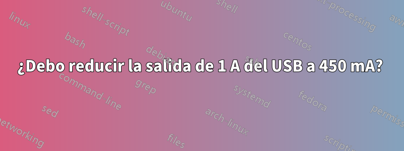 ¿Debo reducir la salida de 1 A del USB a 450 mA?