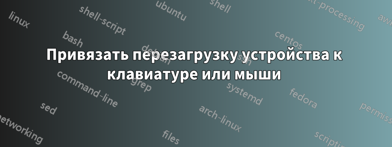 Привязать перезагрузку устройства к клавиатуре или мыши