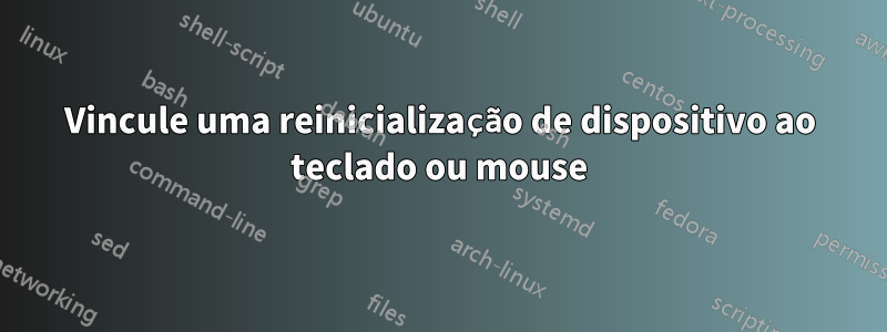 Vincule uma reinicialização de dispositivo ao teclado ou mouse