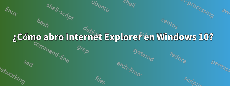 ¿Cómo abro Internet Explorer en Windows 10? 