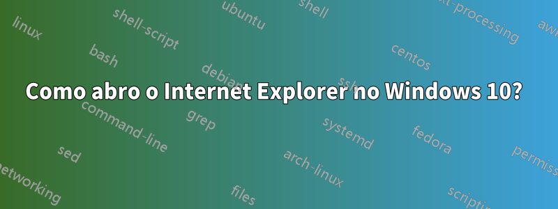 Como abro o Internet Explorer no Windows 10? 