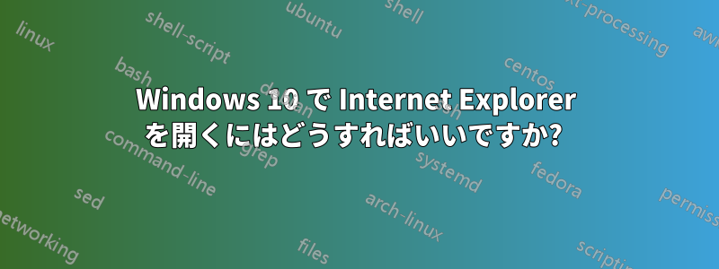 Windows 10 で Internet Explorer を開くにはどうすればいいですか? 