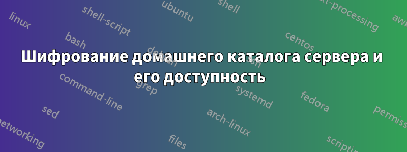 Шифрование домашнего каталога сервера и его доступность 