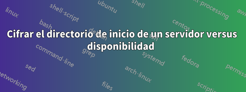 Cifrar el directorio de inicio de un servidor versus disponibilidad 