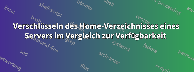 Verschlüsseln des Home-Verzeichnisses eines Servers im Vergleich zur Verfügbarkeit 