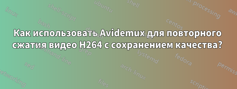 Как использовать Avidemux для повторного сжатия видео H264 с сохранением качества?