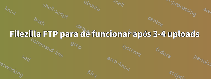 Filezilla FTP para de funcionar após 3-4 uploads