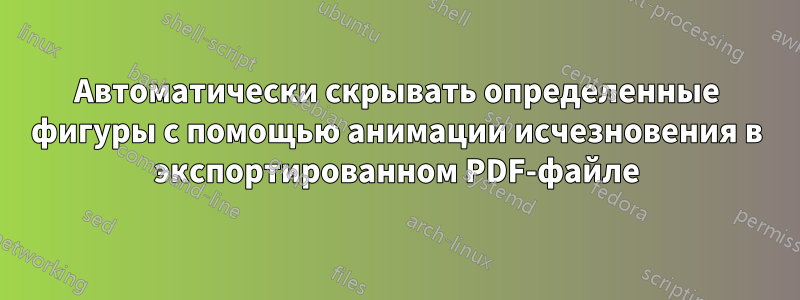 Автоматически скрывать определенные фигуры с помощью анимации исчезновения в экспортированном PDF-файле