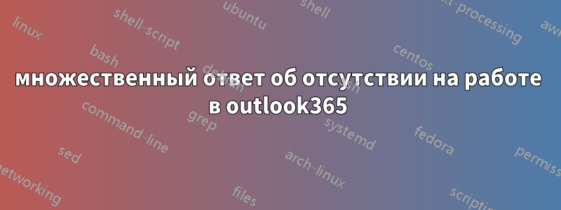 множественный ответ об отсутствии на работе в outlook365