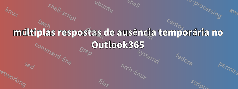 múltiplas respostas de ausência temporária no Outlook365