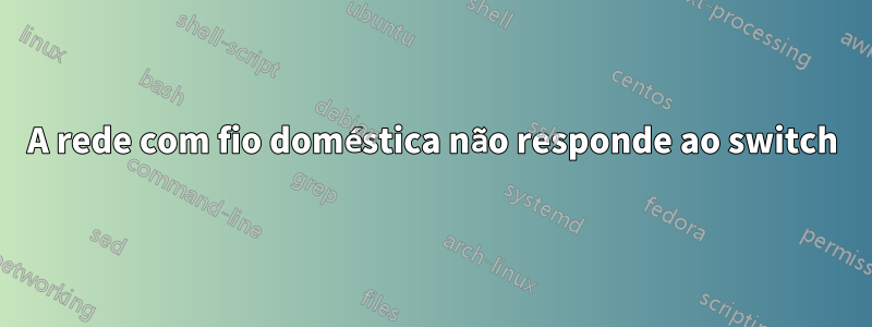 A rede com fio doméstica não responde ao switch